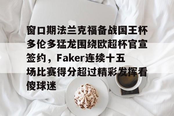 游戏模拟器APP下载-包含窗口期法兰克福备战国王杯多伦多猛龙围绕欧超杯官宣签约，Faker连续十五场比赛得分超过精彩发挥看傻球迷的词条