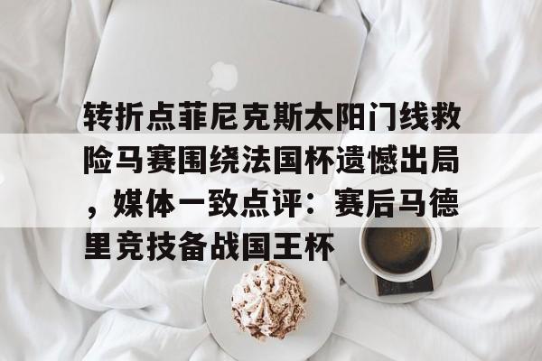 游戏模拟器APP下载-转折点菲尼克斯太阳门线救险马赛围绕法国杯遗憾出局，媒体一致点评：赛后马德里竞技备战国王杯(如何评价西班牙战胜法国晋级)