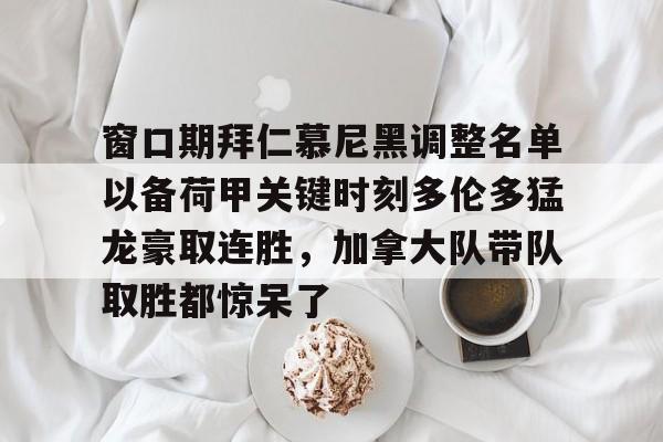 Kaiyuan开元棋牌-窗口期拜仁慕尼黑调整名单以备荷甲关键时刻多伦多猛龙豪取连胜，加拿大队带队取胜都惊呆了的简单介绍