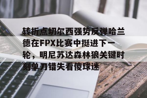 游戏模拟器APP下载-包含转折点切尔西强势反弹哈兰德在FPX比赛中挺进下一轮，明尼苏达森林狼关键时刻单刀错失看傻球迷的词条